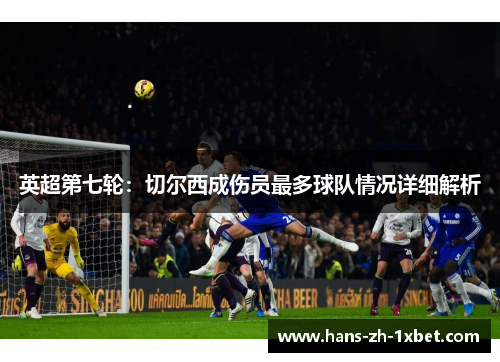 英超第七轮:切尔西成伤员最多球队情况详细解析 英超第七轮:切尔西成伤员最多球队情况详细解析