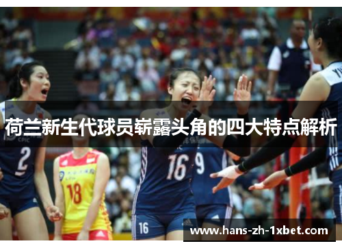 荷兰新生代球员崭露头角的四大特点解析 荷兰新生代球员崭露头角的四大特点解析