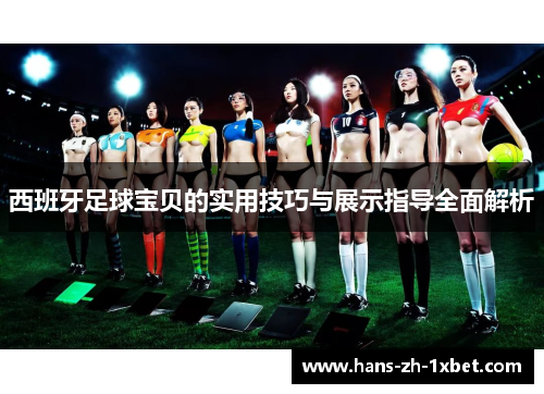 西班牙足球宝贝的实用技巧与展示指导全面解析 西班牙足球宝贝的实用技巧与展示指导全面解析