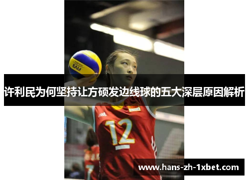 许利民为何坚持让方硕发边线球的五大深层原因解析 许利民为何坚持让方硕发边线球的五大深层原因解析
