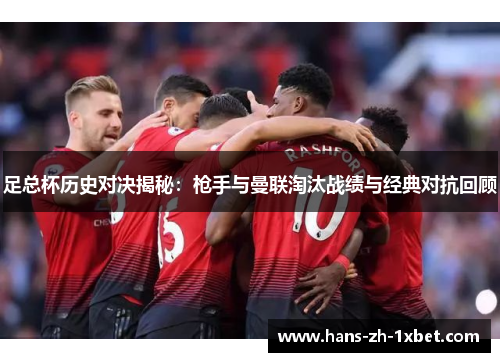 足总杯历史对决揭秘:枪手与曼联淘汰战绩与经典对抗回顾 足总杯历史对决揭秘:枪手与曼联淘汰战绩与经典对抗回顾