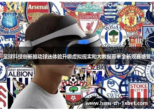 足球科技创新推动球迷体验升级虚拟现实和大数据带来全新观赛感受 足球科技创新推动球迷体验升级虚拟现实和大数据带来全新观赛感受