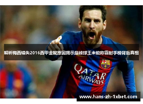 解析梅西错失2016西甲金靴原因揭示巅峰球王未能称霸射手榜背后真相 解析梅西错失2016西甲金靴原因揭示巅峰球王未能称霸射手榜背后真相