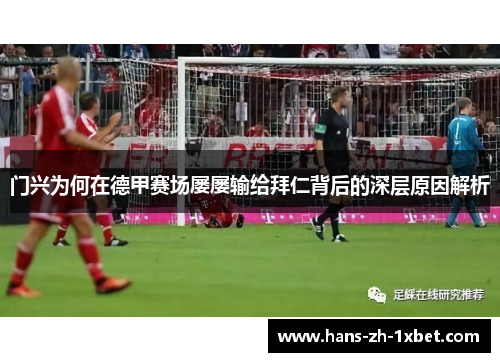 门兴为何在德甲赛场屡屡输给拜仁背后的深层原因解析 门兴为何在德甲赛场屡屡输给拜仁背后的深层原因解析