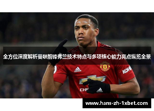 全方位深度解析曼联前锋弗兰技术特点与多项核心能力亮点纵览全景 全方位深度解析曼联前锋弗兰技术特点与多项核心能力亮点纵览全景