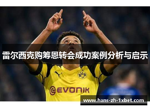 雷尔西克购筹恩转会成功案例分析与启示 雷尔西克购筹恩转会成功案例分析与启示