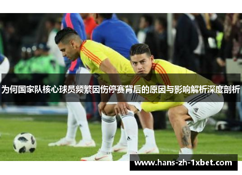 为何国家队核心球员频繁因伤停赛背后的原因与影响解析深度剖析