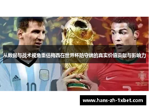 从数据与战术视角重估梅西在世界杯防守端的真实价值贡献与影响力
