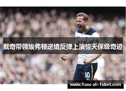 戴奇带领埃弗顿逆境反弹上演惊天保级奇迹